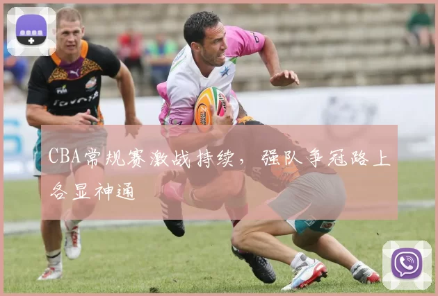 CBA常规赛激战持续，强队争冠路上各显神通