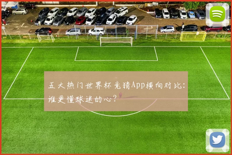 五大热门世界杯竞猜App横向对比：谁更懂球迷的心？