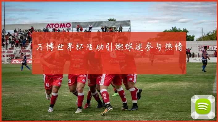 万博世界杯活动引燃球迷参与热情