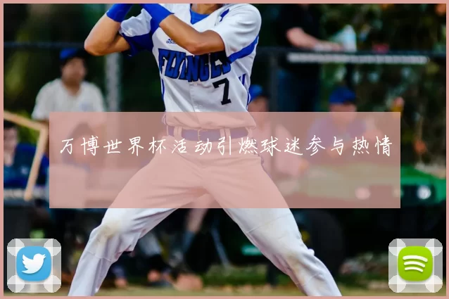 万博世界杯活动引燃球迷参与热情
