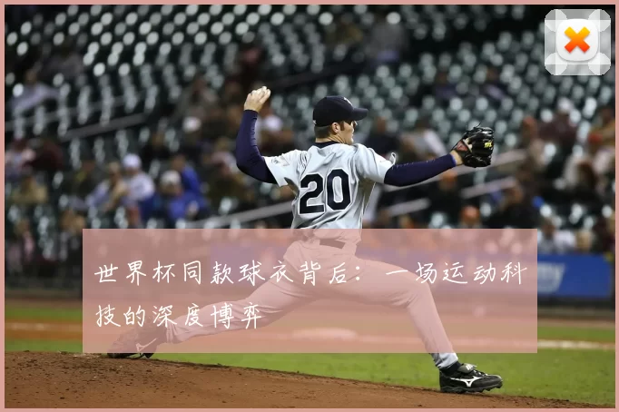 世界杯同款球衣背后:一场运动科技的深度博弈