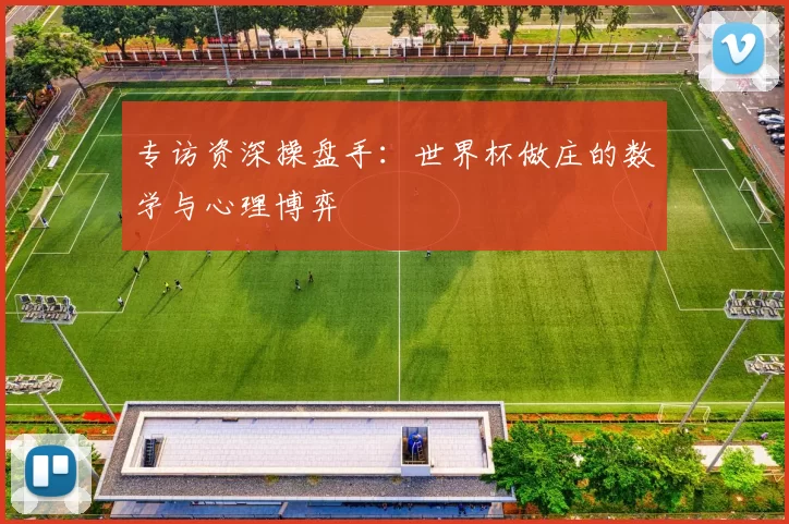 专访资深操盘手：世界杯做庄的数学与心理博弈