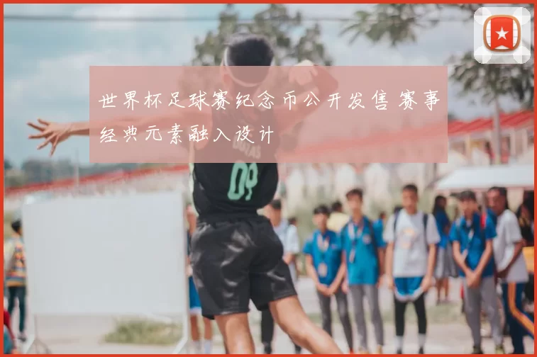世界杯足球赛纪念币公开发售 赛事经典元素融入设计