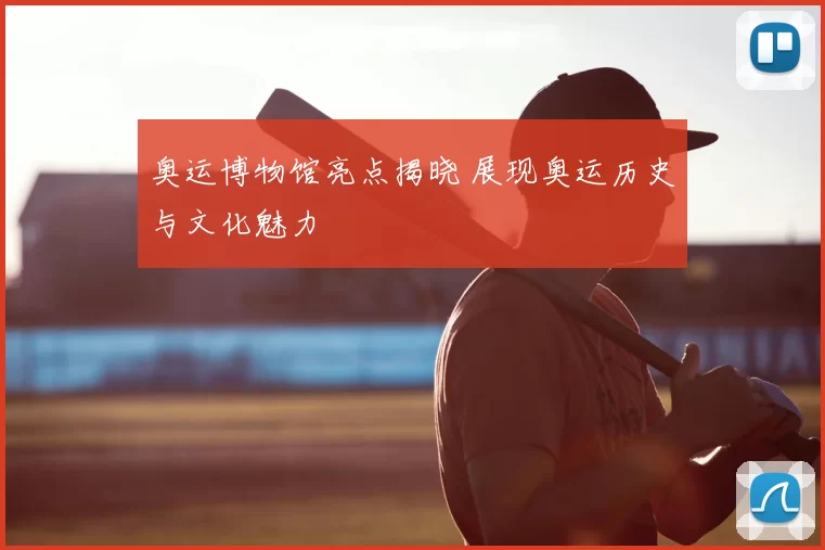 奥运博物馆亮点揭晓 展现奥运历史与文化魅力