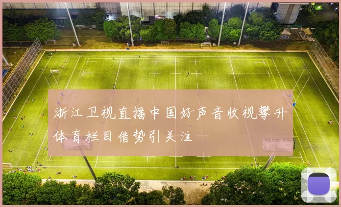 浙江卫视直播中国好声音收视攀升体育栏目借势引关注