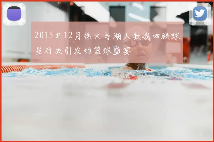 2015年12月热火与湖人激战回顾球星对决引发的篮球盛宴