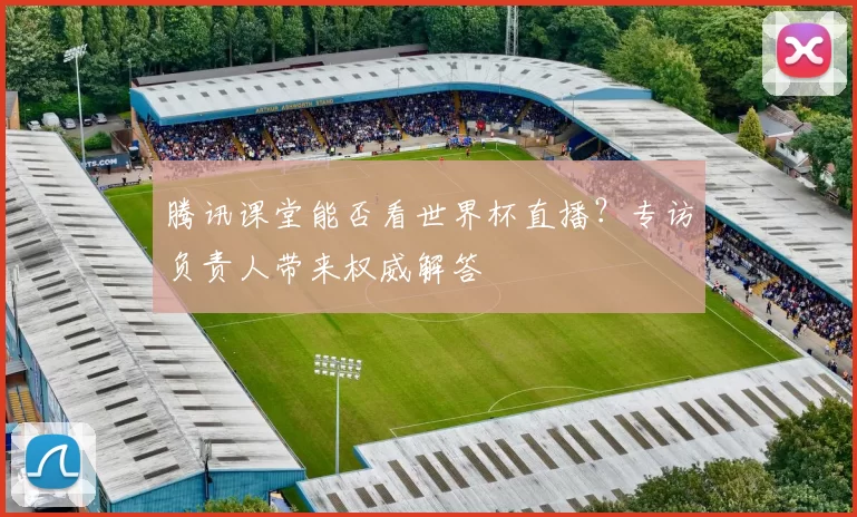 腾讯课堂能否看世界杯直播？专访负责人带来权威解答