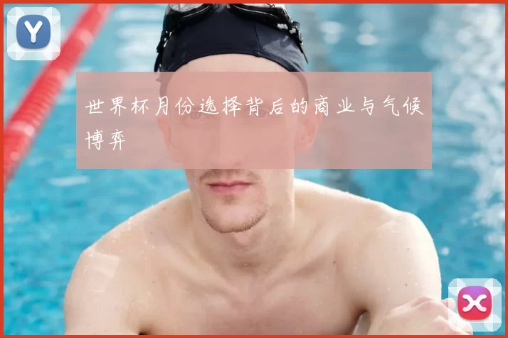 世界杯月份选择背后的商业与气候博弈