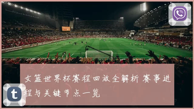 女篮世界杯赛程回放全解析 赛事进程与关键节点一览
